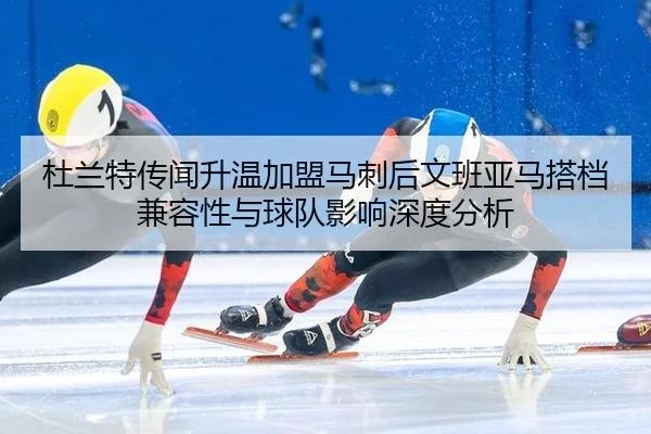 杜兰特传闻升温加盟马刺后文班亚马搭档兼容性与球队影响深度分析（kaiyun com）