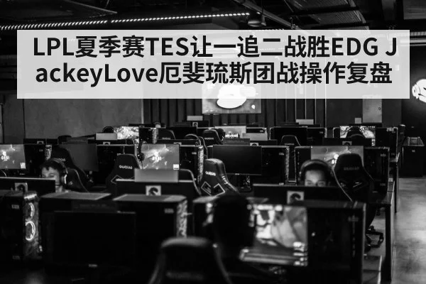 LPL夏季赛TES让一追二战胜EDG JackeyLove厄斐琉斯团战操作复盘（kaiyun com）