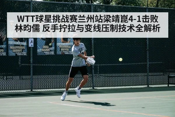 WTT球星挑战赛兰州站梁靖崑4-1击败林昀儒 反手拧拉与变线压制技术全解析 | kaiyun com