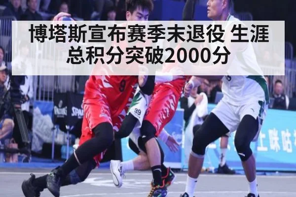博塔斯宣布赛季末退役 生涯总积分突破2000分（kaiyun com）