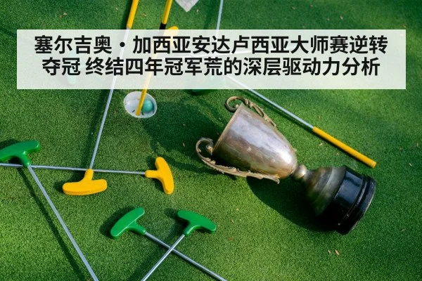 塞尔吉奥·加西亚安达卢西亚大师赛逆转夺冠 终结四年冠军荒的深层驱动力分析