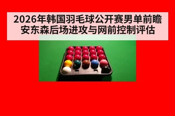 2026年韩国羽毛球公开赛男单前瞻 安东森后场进攻与网前控制评估（kaiyun com）