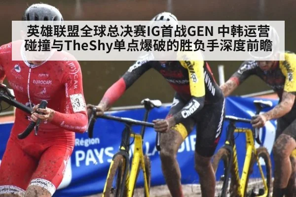 英雄联盟全球总决赛IG首战GEN 中韩运营碰撞与TheShy单点爆破的胜负手深度前瞻（kaiyun com）