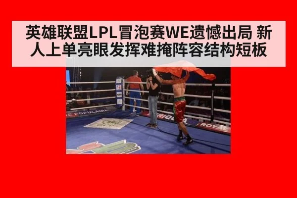 英雄联盟LPL冒泡赛WE遗憾出局 新人上单亮眼发挥难掩阵容结构短板（kaiyun com）