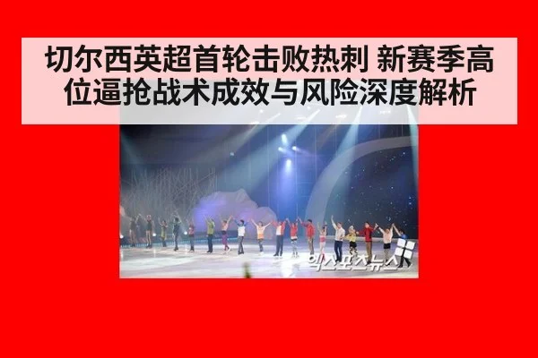 切尔西英超首轮击败热刺 新赛季高位逼抢战术成效与风险深度解析（kaiyun com）